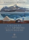 Credere allo spirito selvaggio - Nastassja Martin ; Antonio Franchini - 9788858793343