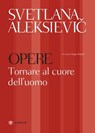 Svetlana Aleksievič. Opere. Tornare al cuore dell'uomo - Svetlana Aleksievič - 9788858795903