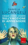 Cinque lezioni leggere sull'emozione di apprendere - Daniela Lucangeli - 9788859020233