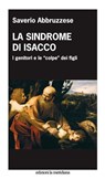 La sindrome di Isacco. I genitori e le "colpe" dei figli - Saverio Abbruzzese - 9788861535428