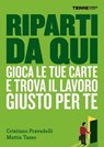Riparti da qui. Gioca le tue carte e trova il lavoro giusto per te - Mattia Tasso ; Cristiano Pravadelli - 9788861899391