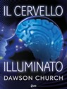 Il Cervello Illuminato: Attiva il Potere del Cervello con le Neuroscienze - Dawson Church - 9788863866490