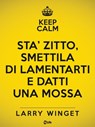 Keep calm. Sta' zitto, smettila di lamentarti e datti una mossa - Larry Winget - 9788863868012
