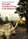 Grande secolo d'oro e di dolore - Vincenzo Pardini - 9788865765555