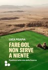 Fare gol non serve a niente - Luca Pisapia - 9788867835089