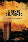 Il senso del piombo - Luca Moretti - 9788868263768
