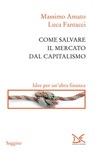 Come salvare il mercato dal capitalismo - Massimo Amato ; Luca Fantacci - 9788868433390