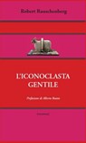 L’iconoclasta gentile - Robert Rauschenberg ; Alberto Boatto - 9788869443978