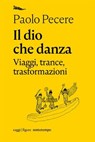 Il dio che danza. Viaggi, trance, trasformazioni - Paolo Pecere - 9788874529254