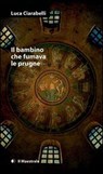 Il bambino che fumava le prugne - Luca Ciarabelli - 9788889801994