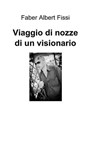 Viaggio di nozze di un visionario - Faber Albert Fissi - 9788891042071