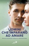 Uomini che imparano ad amare. Percorsi maschili per costruire un matrimonio felice - Antonello Vanni - 9788892203211