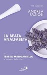 La beata analfabeta. Teresa Manganiello, la sapienza delle erbe - Andrea Fazioli - 9788892203327