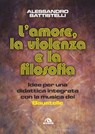 L'amore, la violenza e la filosofia - Alessandro Battistelli - 9788892771123
