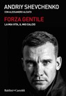 Forza gentile. La mia vita, il mio calcio - Andriy Shevchenko - 9788893887069