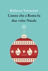 L'anno che a Roma fu due volte Natale - Roberto Venturini - 9788893903080