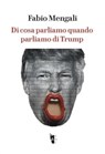 Di cosa parliamo quando parliamo di Trump - Fabio Mengali - 9788894898323