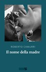 Il nome della madre - Roberto Camurri - 9788894938791