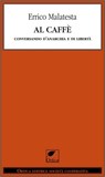 Al caffè. Conversando d'Anarchia e di libertà - Errico Malatesta - 9788897011408