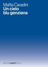 Un cielo blu genziana - Mattia Cavadini - 9788897308560