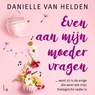 Even aan mijn moeder vragen - Danielle van Helden - 9789021044552