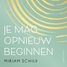 Je mag opnieuw beginnen - Mirjam Schild - 9789026364419