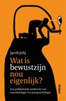 Wat is bewustzijn nou eigenlijk? - Jacob Jolij - 9789046827390