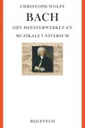 Bach - zijn meesterwerken en muzikale universum - Christoph Wolff - 9789061317975