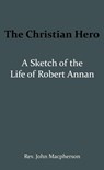 The Christian Hero: A Sketch of the Life of Robert Annan - John Macpherson - 9789066592612