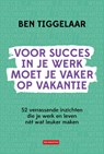 Voor succes in je werk moet je vaker op vakantie - B. Tiggelaar - 9789083099767