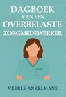 Dagboek van een overbelaste zorgmedewerker - Veerle Ankelmans - 9789085485681