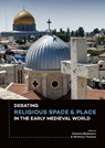 Debating religious space and place in the early medieval world c. ad 300-1000 -  - 9789088904189