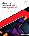 Mastering Computer Vision with PyTorch 2.0: Discover, Design, and Build Cutting-Edge High Performance Computer Vision Solutions with PyTorch 2.0 and D - M. Arshad Siddiqui - 9789348107084