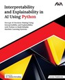 Interpretability and Explainability in AI Using Python: Decrypt AI Decision-Making Using Interpretability and Explainability with Python to Build Reli - Aruna Chakkirala - 9789348107572
