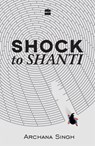 Shock to Shanti - Archana Singh - 9789352773725