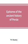 Epitome of the ancient history of Persia; Extranted and Translated from the Tehan Ara, A Persian Manuscript - W Ouseley - 9789353803384