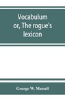 Vocabulum; or, The rogue's lexicon. Comp. from the most authentic sources - George W Matsell - 9789353863449