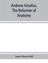 Andreas Vesalius, the reformer of anatomy - MOORES BALL,  James - 9789353928827