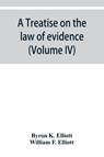 A treatise on the law of evidence; being a consideration of the nature and general principles of evidence, the instruments of evidence and the rules governing the production, delivery and use of evidence, Together with Incidental Matters of Practice, Includi - Byron K Elliott ; William F Elliott - 9789353929572