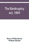 The Bankruptcy act, 1869; the Debtors act, 1869; the Insolvent debtors and bankruptcy repeal act, 1869 - Henry Philip Roche ; William Hazlitt - 9789353950514