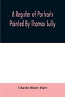 A register of portraits painted by Thomas Sully, 1801-1871, arranged and edited with an introduction and notes - Charles Henry Hart - 9789354008696