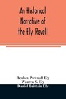 An historical narrative of the Ely, Revell and Stacye families who were among the founders of Trenton and Burlington in the province of West Jersey 1678-1683, with the genealogy of the Ely descendants in America - Reuben Pownall Ely ; Warren S Ely - 9789354024894