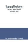 Victories of the Martyrs; The Lives of the Most Celebrated Martyrs of the Church - St Alphonsus de Liguori - 9789354040443