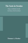 The Scots in Sweden, being a contribution towards the history of the Scot abroad - Thomas A Fischer - 9789354154195