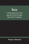 Venice, Its Individual Growth From The Earliest Beginnings To The Fall Of The Republic (Volume I) Part Ii- The Golden Age - Pompeo Molmenti - 9789354211409