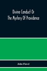 Divine Conduct Or The Mystery Of Providence, Wherein The Being And Efficacy Of Providence Are Asserted And Vindicated; The Methods Of Providence, As It Passes Through The Several Stages Of Our Lives Opened; And The Proper Course Of Improving All Providence - John Flavel - 9789354217357