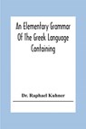 An Elementary Grammar Of The Greek Language Containing A Series Of Greek And English Exercises - Dr Raphael Kuhner - 9789354307256