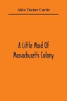 A Little Maid Of Massachusetts Colony - TURNER CURTIS,  Alice - 9789354360350