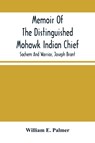 Memoir Of The Distinguished Mohawk Indian Chief, Sachem And Warrior, Capt. Joseph Brant; Compiled From The Most Reliable And Authentic Records; Including A Brief History Of, The Principal Events Of His Life, With An Appendix. - William E Palmer - 9789354501166