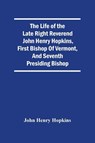 The Life Of The Late Right Reverend John Henry Hopkins, First Bishop Of Vermont, And Seventh Presiding Bishop - John Henry Hopkins - 9789354505645